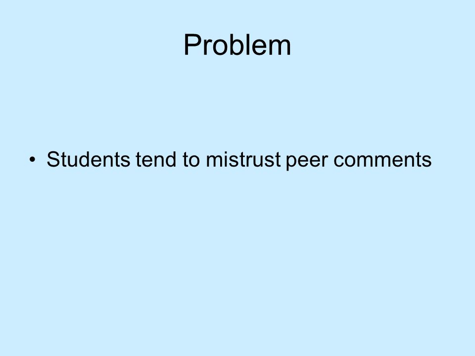 Problem Students tend to mistrust peer comments