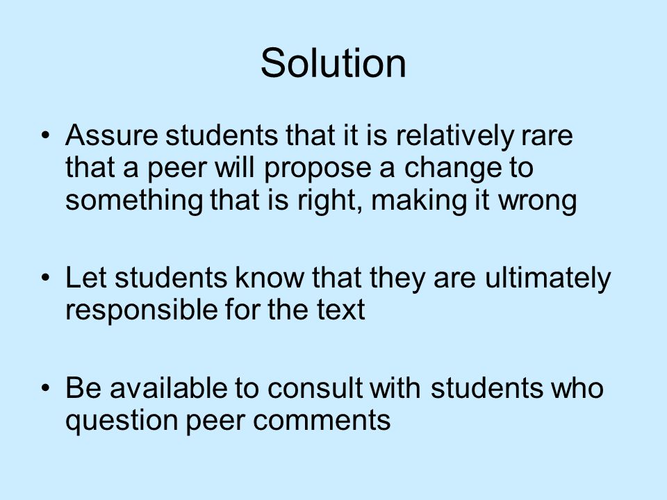 Solution Assure students that it is relatively rare that a peer will propose a change to something that is right, making it wrong.