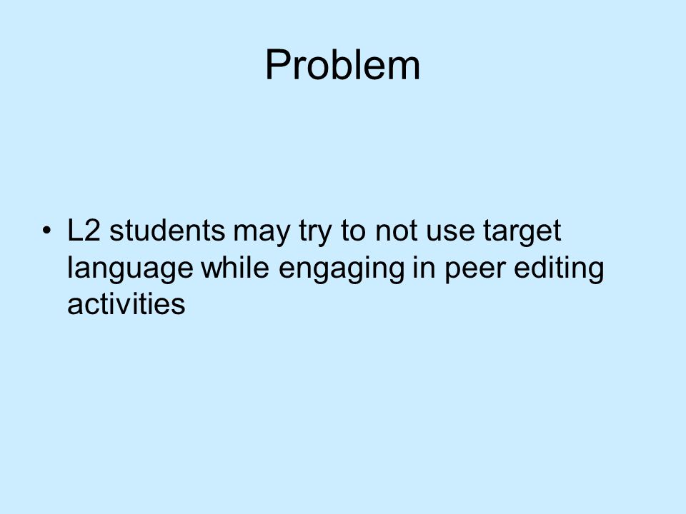 Problem L2 students may try to not use target language while engaging in peer editing activities