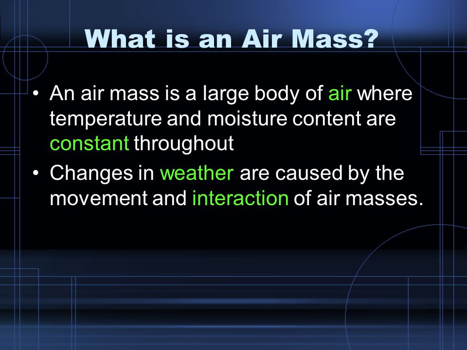 What is an Air Mass An air mass is a large body of air where temperature and moisture content are constant throughout.