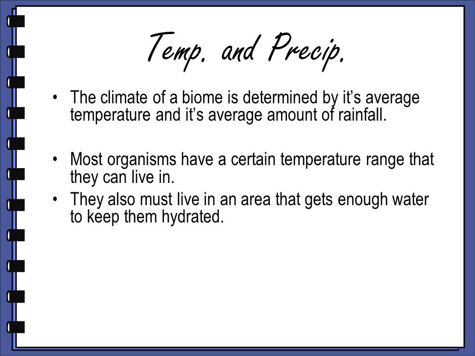 Temp. and Precip. The climate of a biome is determined by it’s average temperature and it’s average amount of rainfall.