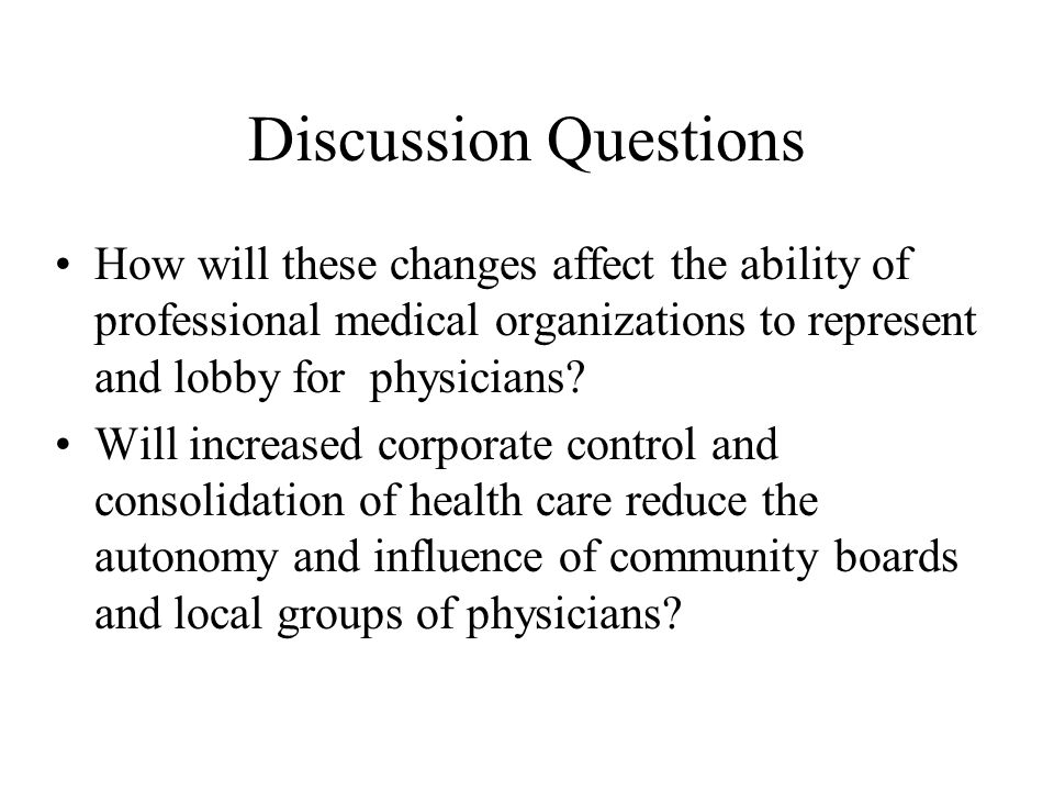 Discussion Questions How will these changes affect the ability of professional medical organizations to represent and lobby for physicians