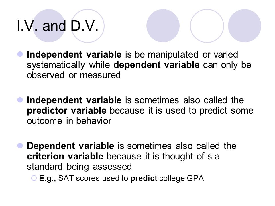 I.V. and D.V. Independent variable is be manipulated or varied systematically while dependent variable can only be observed or measured.