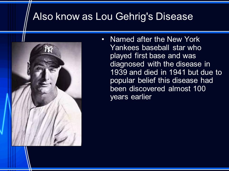 Also know as Lou Gehrig s Disease