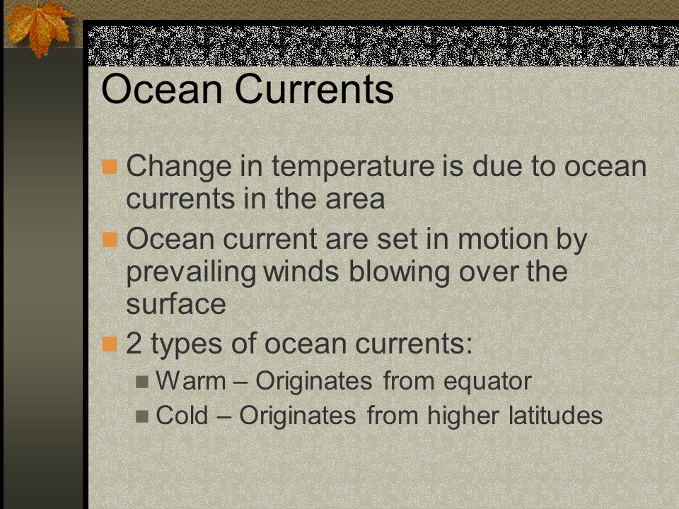 Ocean Currents Change in temperature is due to ocean currents in the area.