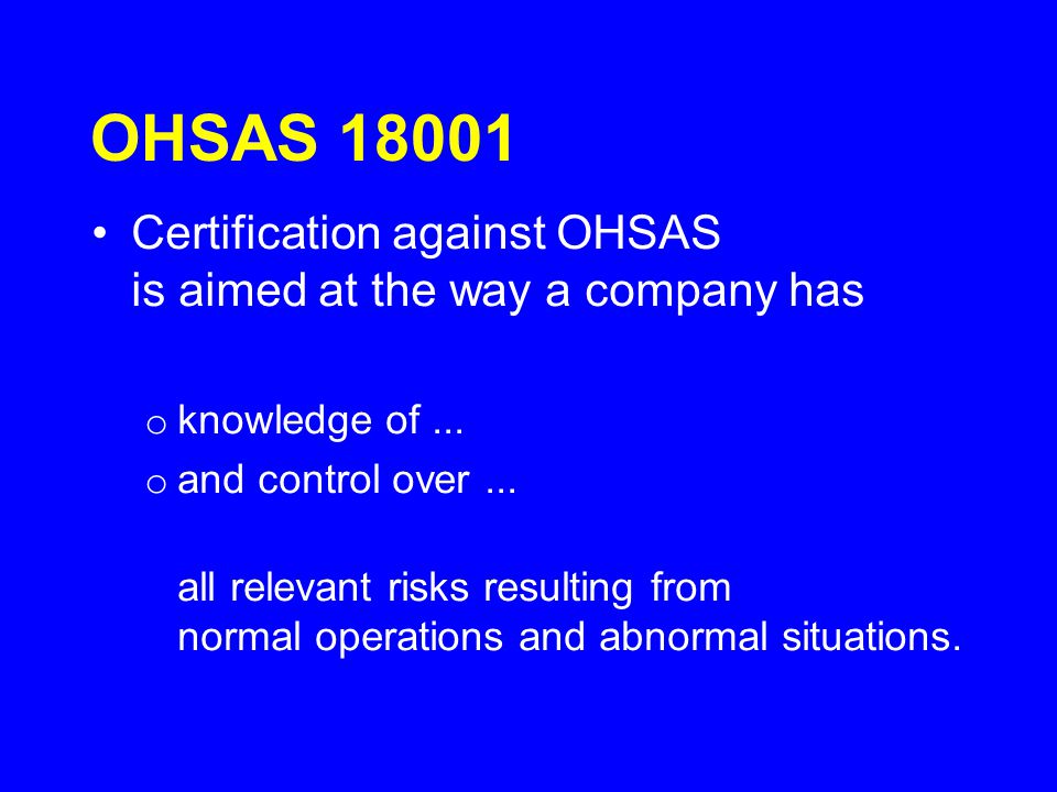 OHSAS Certification against OHSAS is aimed at the way a company has. knowledge of ... and control over ...