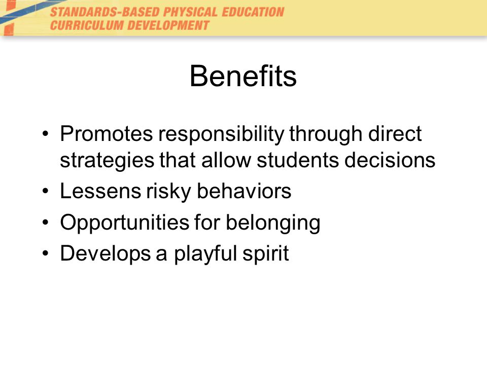 Benefits Promotes responsibility through direct strategies that allow students decisions. Lessens risky behaviors.