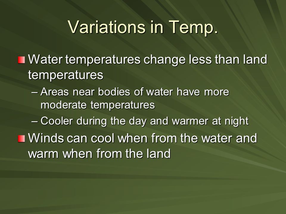 Variations in Temp. Water temperatures change less than land temperatures. Areas near bodies of water have more moderate temperatures.