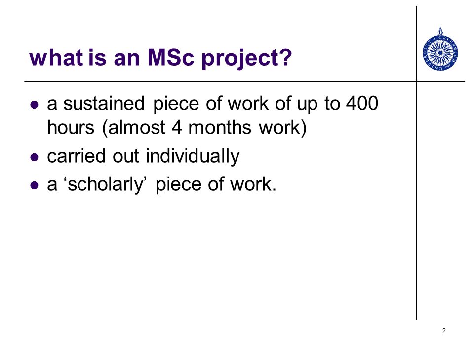 what is an MSc project a sustained piece of work of up to 400 hours (almost 4 months work) carried out individually.