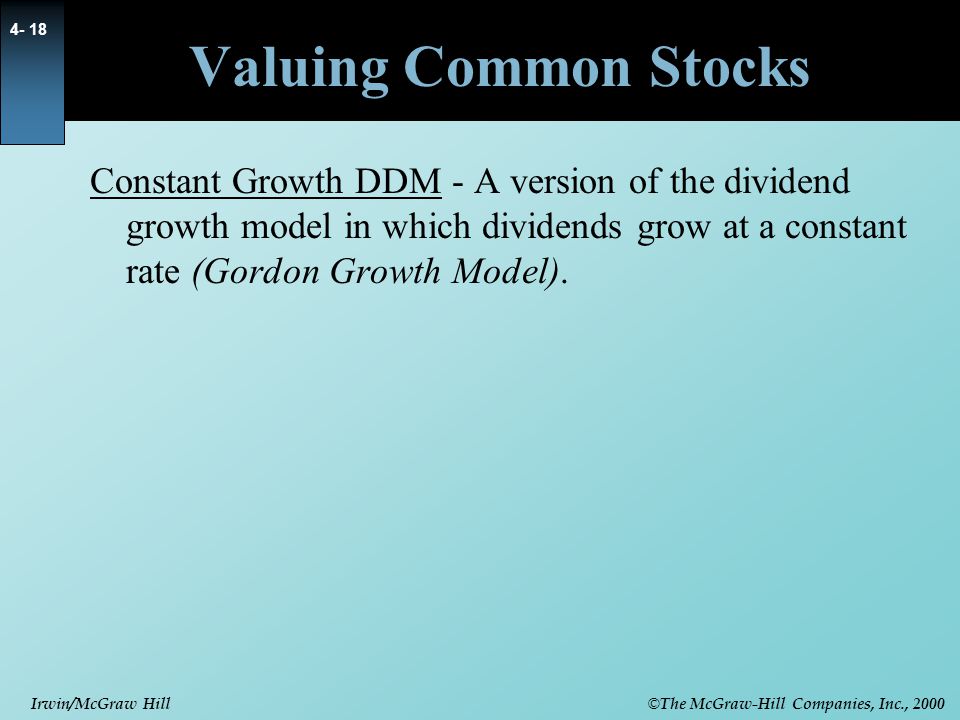 Valuing Common Stocks Constant Growth DDM - A version of the dividend growth model in which dividends grow at a constant rate (Gordon Growth Model).