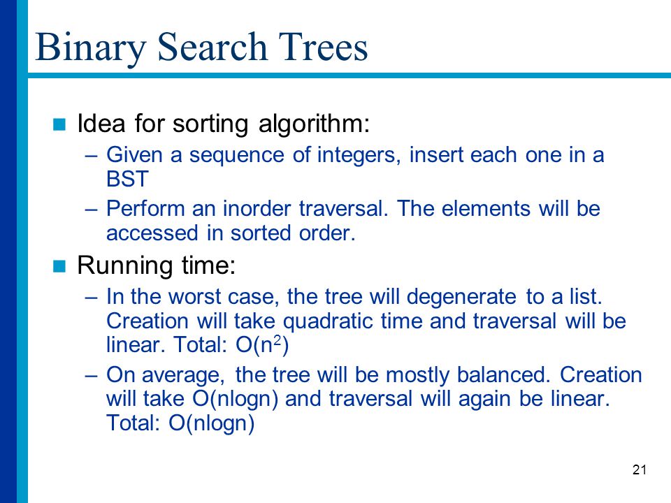 Binary Search Trees Idea for sorting algorithm: Running time: