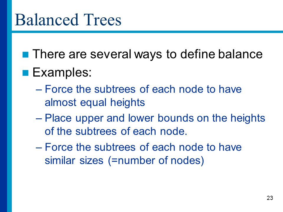 Balanced Trees There are several ways to define balance Examples: