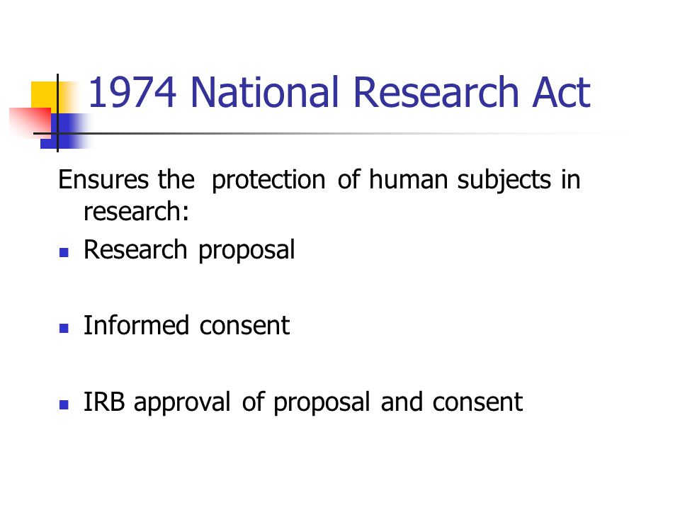 1974 National Research Act Ensures the protection of human subjects in research: Research proposal.