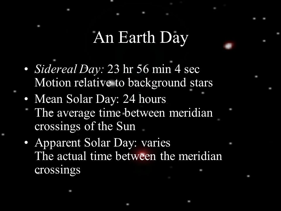 An Earth Day Sidereal Day: 23 hr 56 min 4 sec Motion relative to background stars.