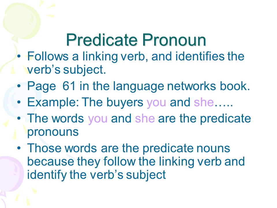 Predicate Pronoun Follows a linking verb, and identifies the verb’s subject. Page 61 in the language networks book.