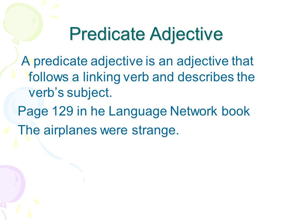 Predicate Adjective A predicate adjective is an adjective that follows a linking verb and describes the verb’s subject.