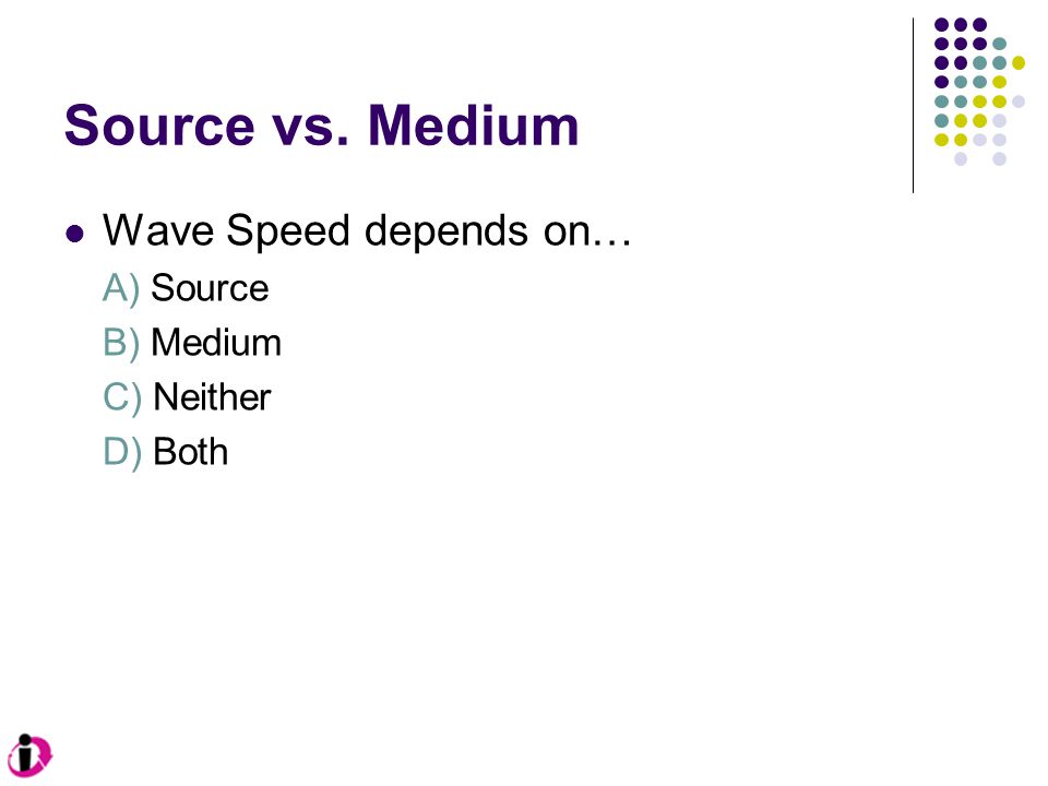 Source vs. Medium Wave Speed depends on… A) Source B) Medium