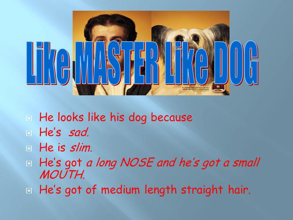 Like MASTER Like DOG He looks like his dog because He’s sad.