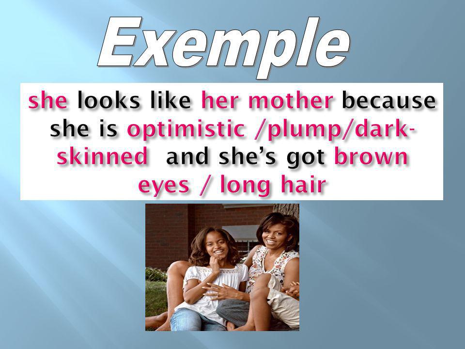 Exemple she looks like her mother because she is optimistic /plump/dark-skinned and she’s got brown eyes / long hair.