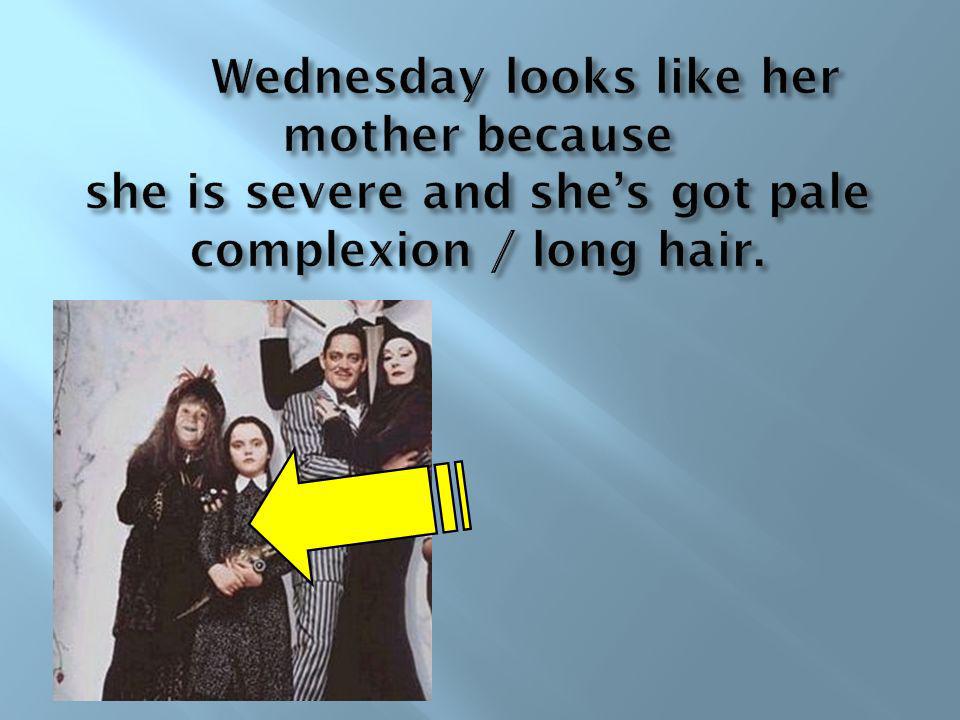 Wednesday looks like her mother because she is severe and she’s got pale complexion / long hair.