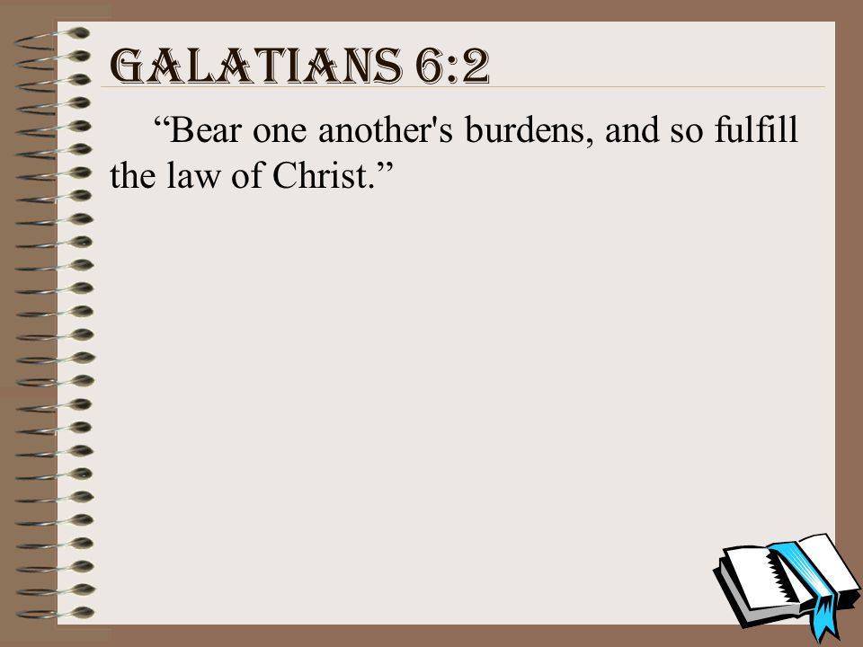 Galatians 6:2 Bear one another s burdens, and so fulfill the law of Christ.