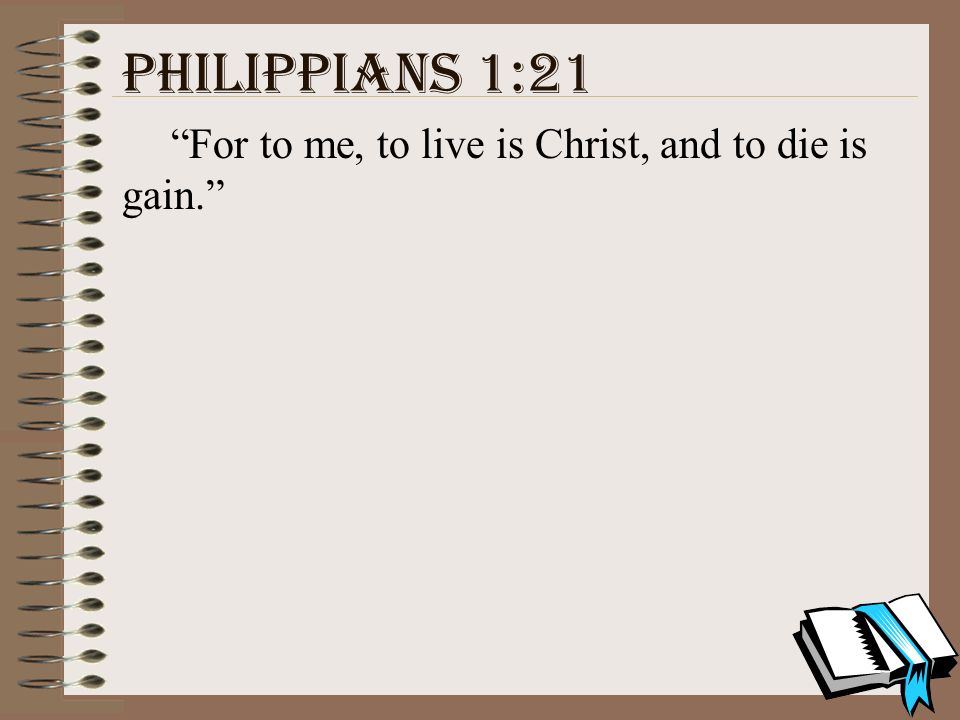 Philippians 1:21 For to me, to live is Christ, and to die is gain.