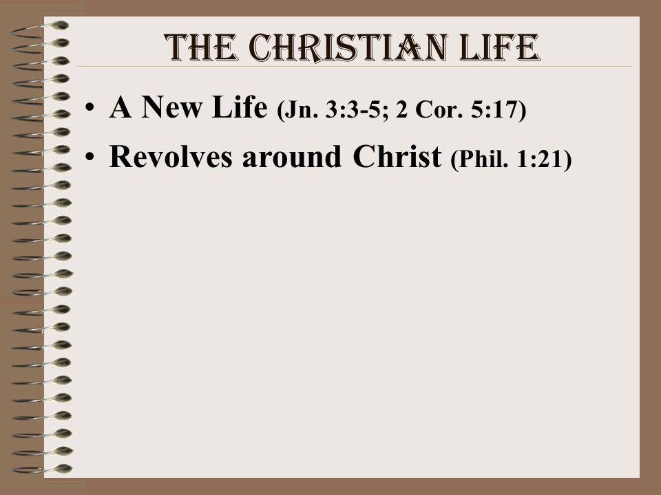 The Christian Life A New Life (Jn. 3:3-5; 2 Cor. 5:17)