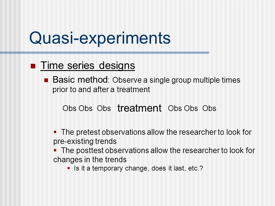 Quasi-experiments Time series designs treatment