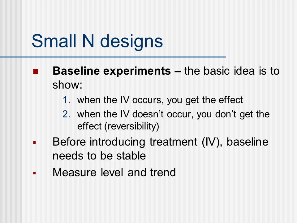 Small N designs Baseline experiments – the basic idea is to show: