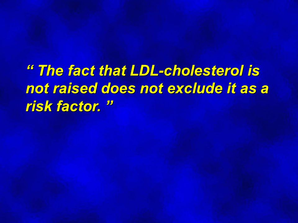 The fact that LDL-cholesterol is not raised does not exclude it as a risk factor.
