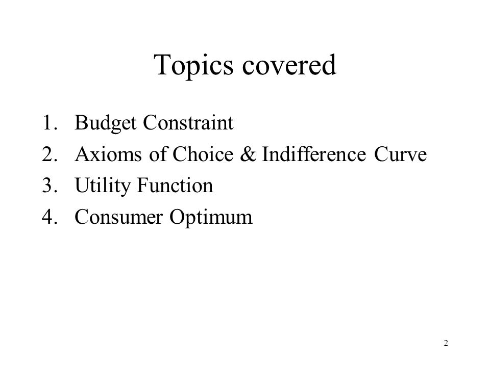 Topics covered Budget Constraint Axioms of Choice & Indifference Curve