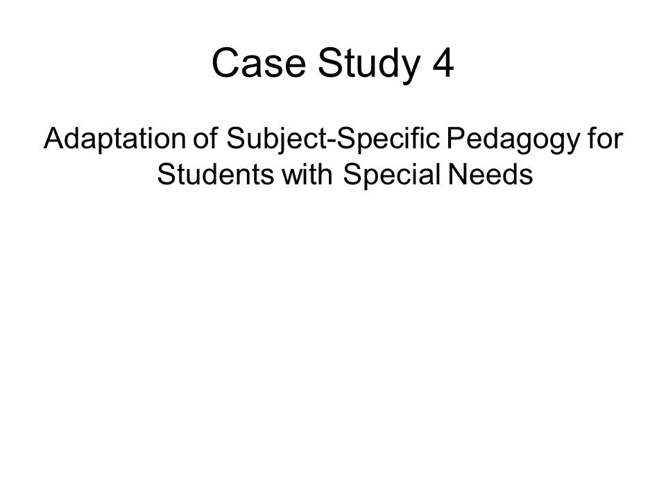 Case Study 4 Adaptation of Subject-Specific Pedagogy for Students with Special Needs