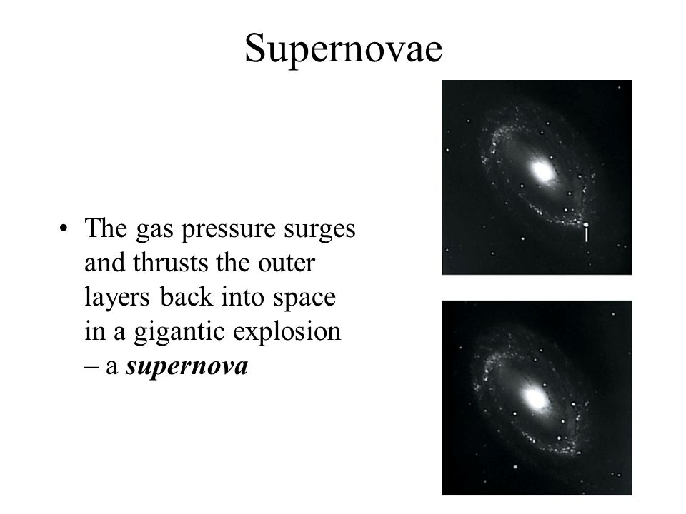 Supernovae The gas pressure surges and thrusts the outer layers back into space in a gigantic explosion – a supernova.