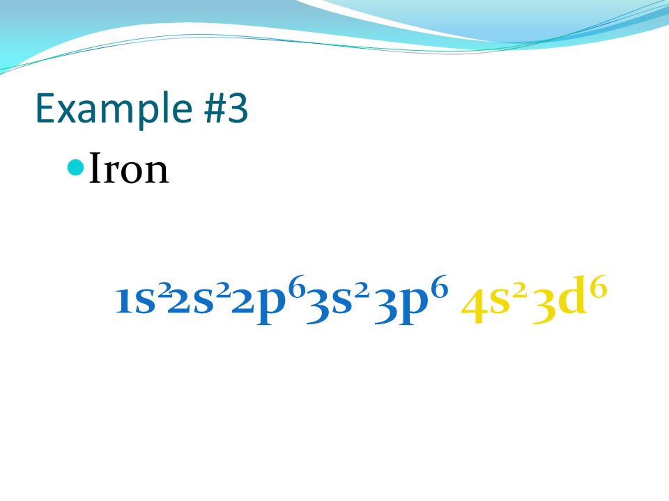 Example #3 Iron 1s2 2s2 2p6 3s2 3p6 4s2 3d6