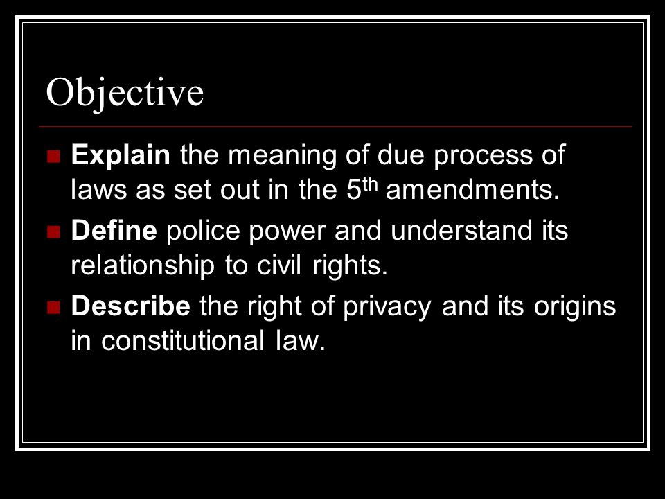 Objective Explain the meaning of due process of laws as set out in the 5th amendments.