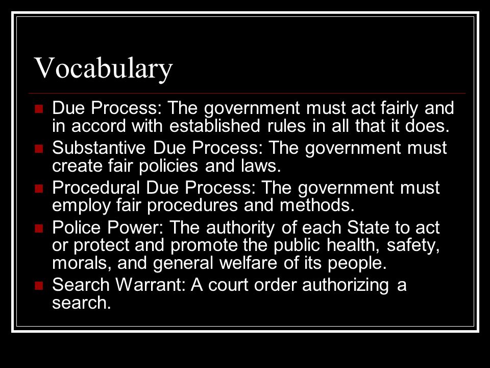 Vocabulary Due Process: The government must act fairly and in accord with established rules in all that it does.