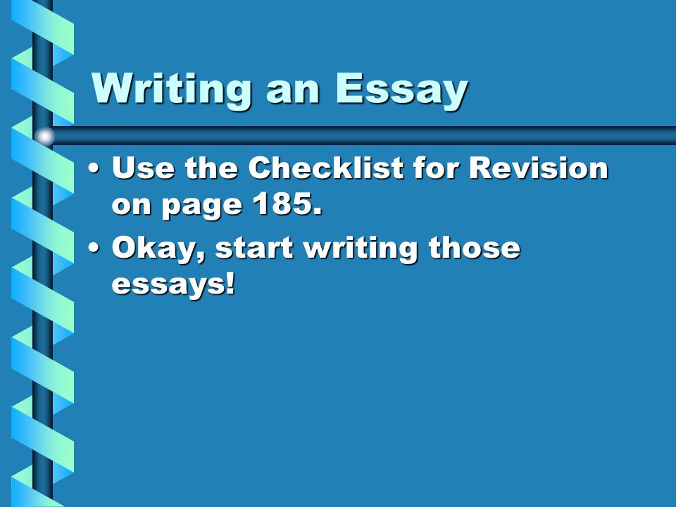 Writing an Essay Use the Checklist for Revision on page 185.
