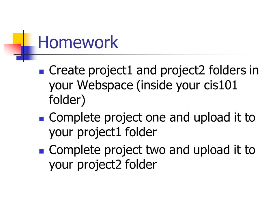 Homework Create project1 and project2 folders in your Webspace (inside your cis101 folder)
