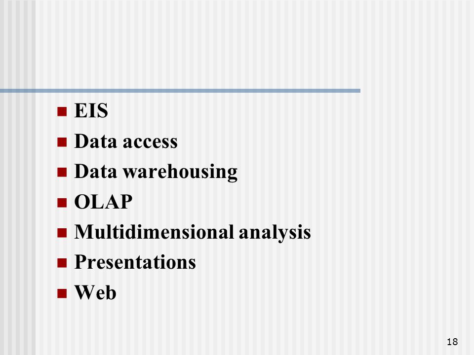 EIS Data access Data warehousing OLAP Multidimensional analysis Presentations Web