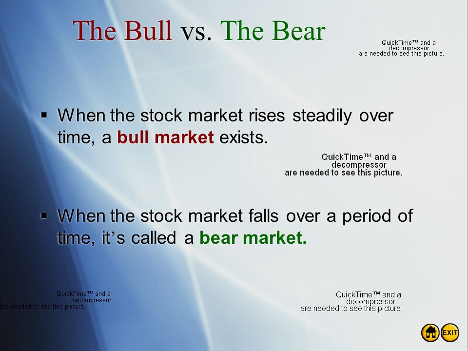 The Bull vs. The Bear When the stock market rises steadily over time, a bull market exists.