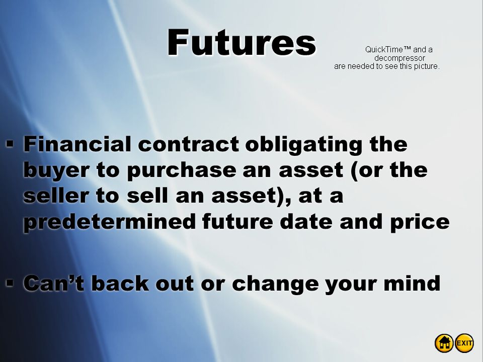 Futures Financial contract obligating the buyer to purchase an asset (or the seller to sell an asset), at a predetermined future date and price.