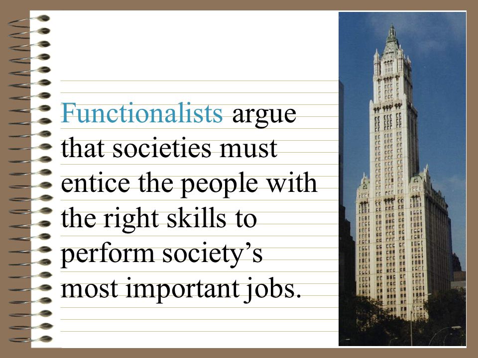 Functionalists argue that societies must entice the people with the right skills to perform society’s most important jobs.