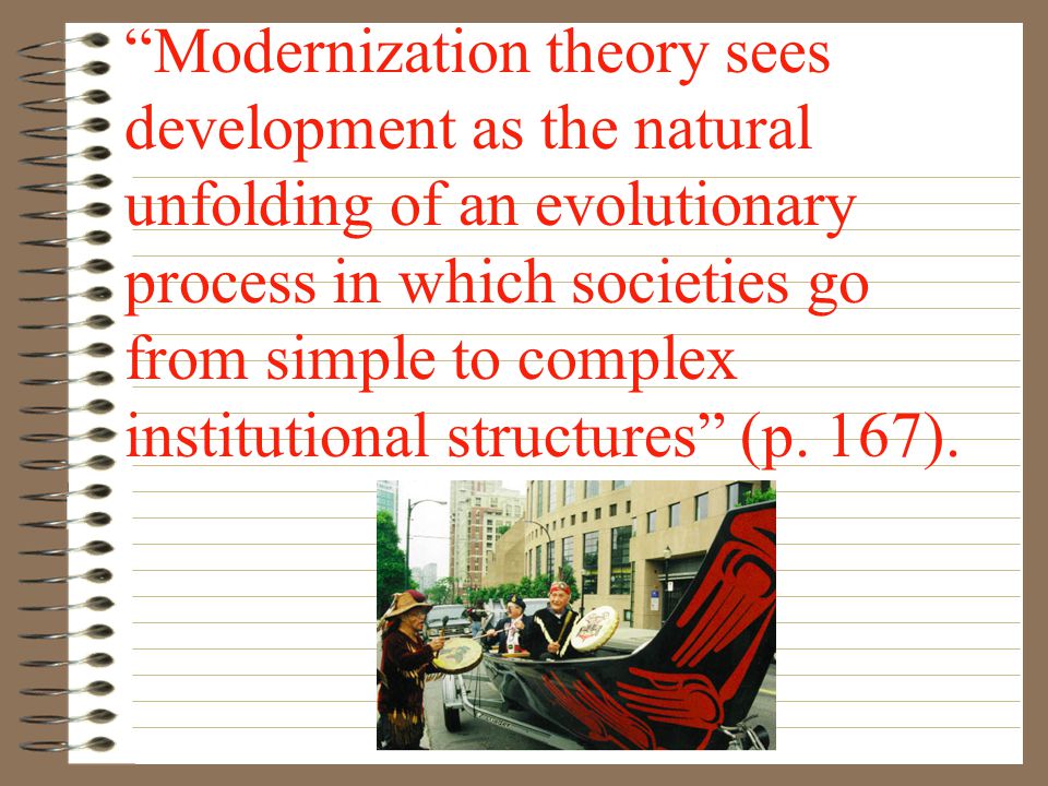 Modernization theory sees development as the natural unfolding of an evolutionary process in which societies go from simple to complex institutional structures (p.