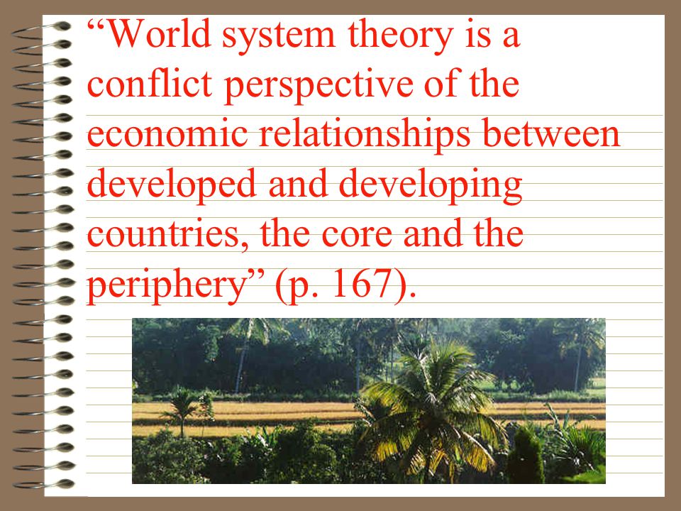 World system theory is a conflict perspective of the economic relationships between developed and developing countries, the core and the periphery (p.
