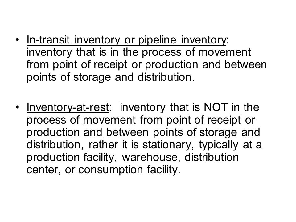 In-transit inventory or pipeline inventory: inventory that is in the process of movement from point of receipt or production and between points of storage and distribution.