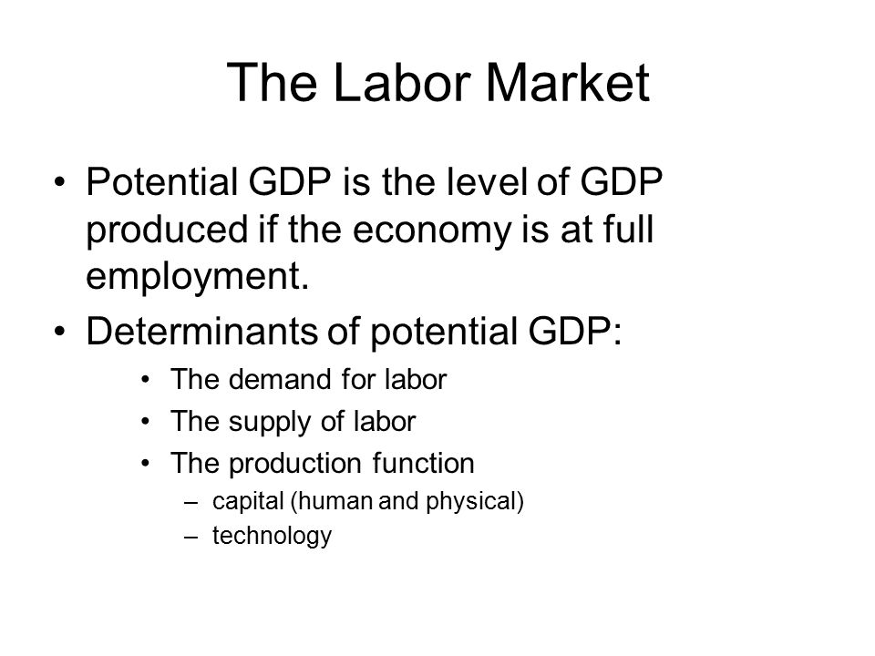 The Labor Market Potential GDP is the level of GDP produced if the economy is at full employment. Determinants of potential GDP: