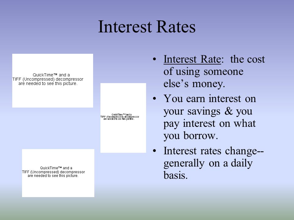 Interest Rates Interest Rate: the cost of using someone else’s money.