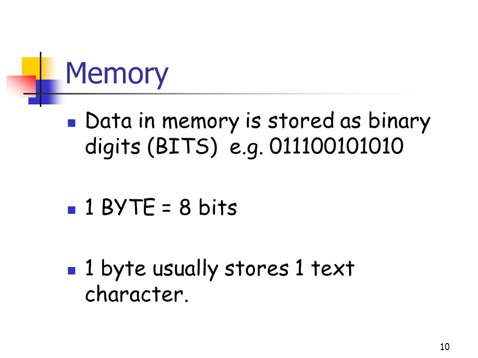 Memory Data in memory is stored as binary digits (BITS) e.g.