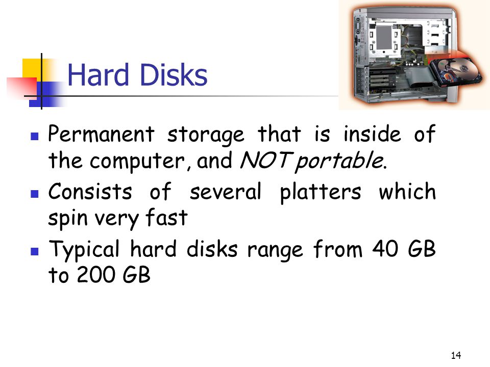 Hard Disks Permanent storage that is inside of the computer, and NOT portable. Consists of several platters which spin very fast.