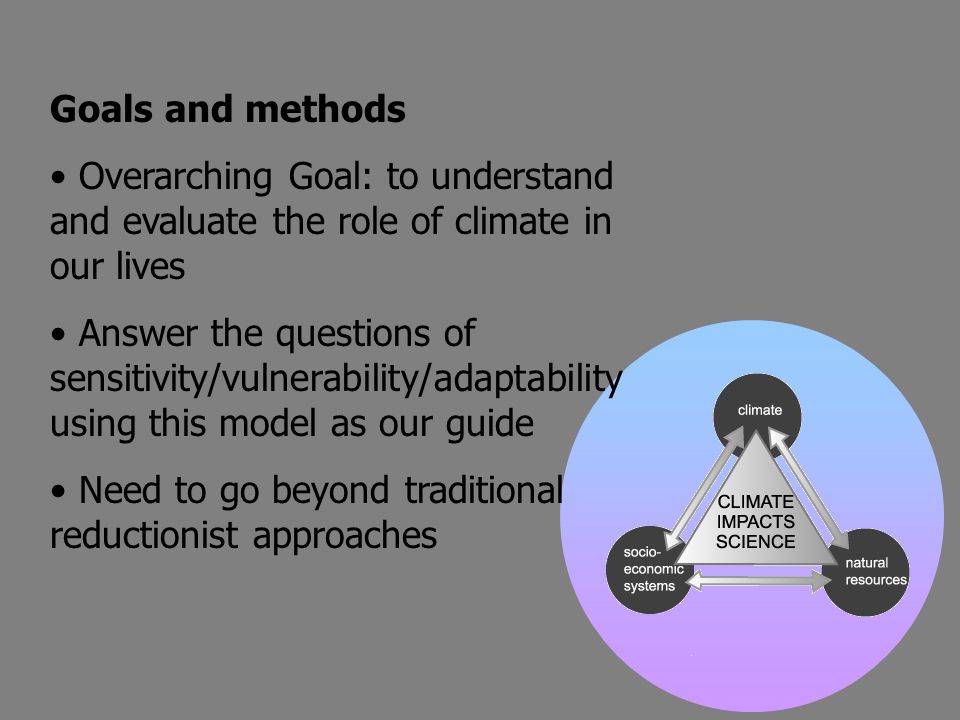 Goals and methods • Overarching Goal: to understand and evaluate the role of climate in our lives.